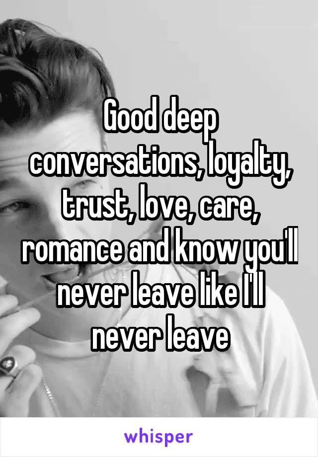 Good deep conversations, loyalty, trust, love, care, romance and know you'll never leave like I'll never leave