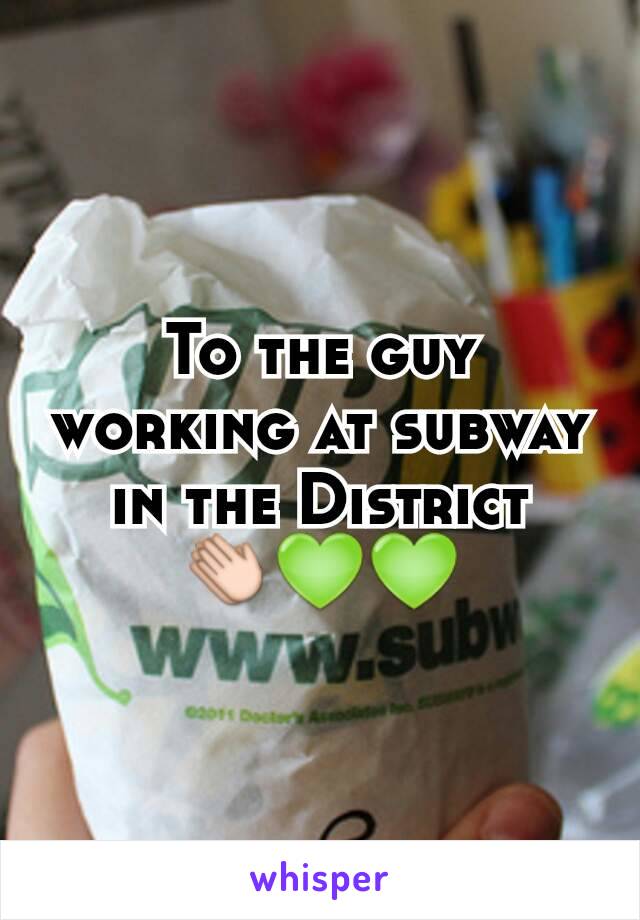 To the guy working at subway in the District 👏💚💚