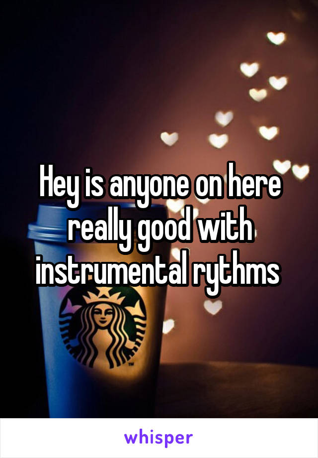 Hey is anyone on here really good with instrumental rythms 