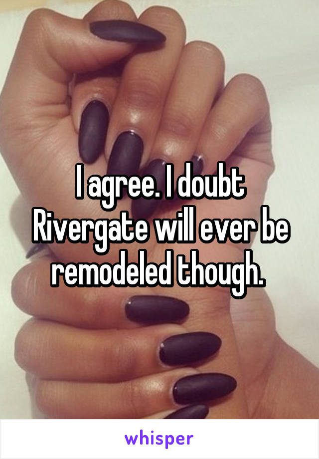 I agree. I doubt Rivergate will ever be remodeled though. 