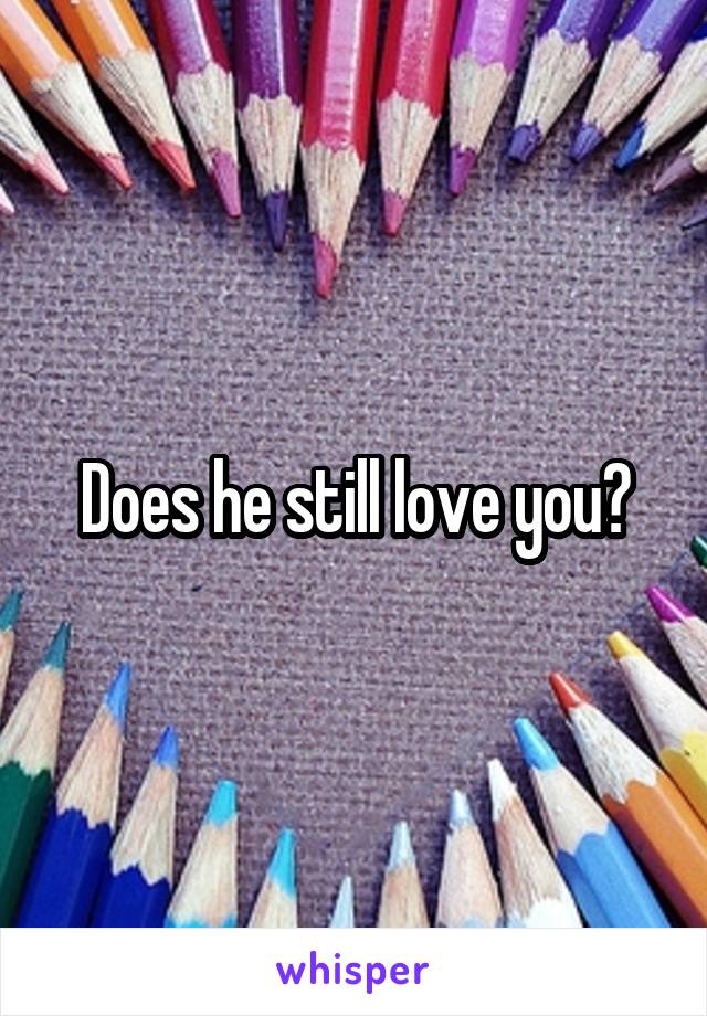 Does he still love you?