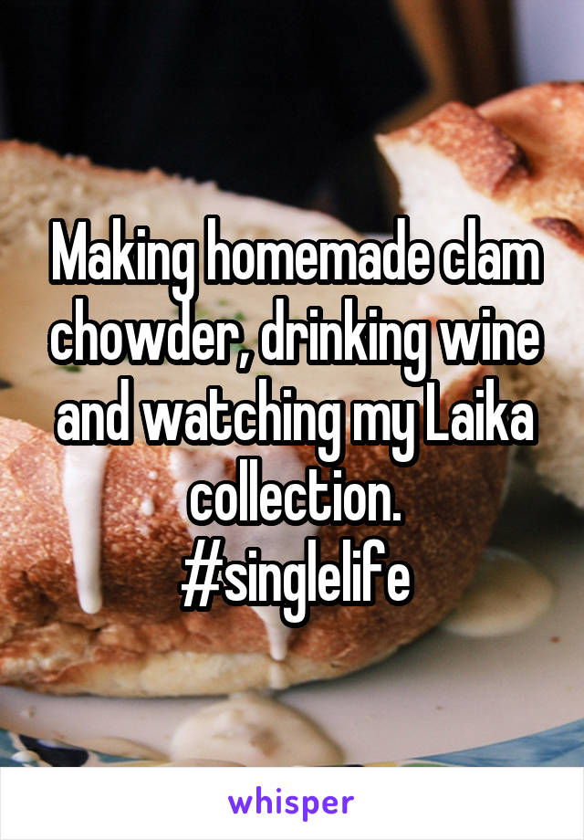 Making homemade clam chowder, drinking wine and watching my Laika collection.
#singlelife