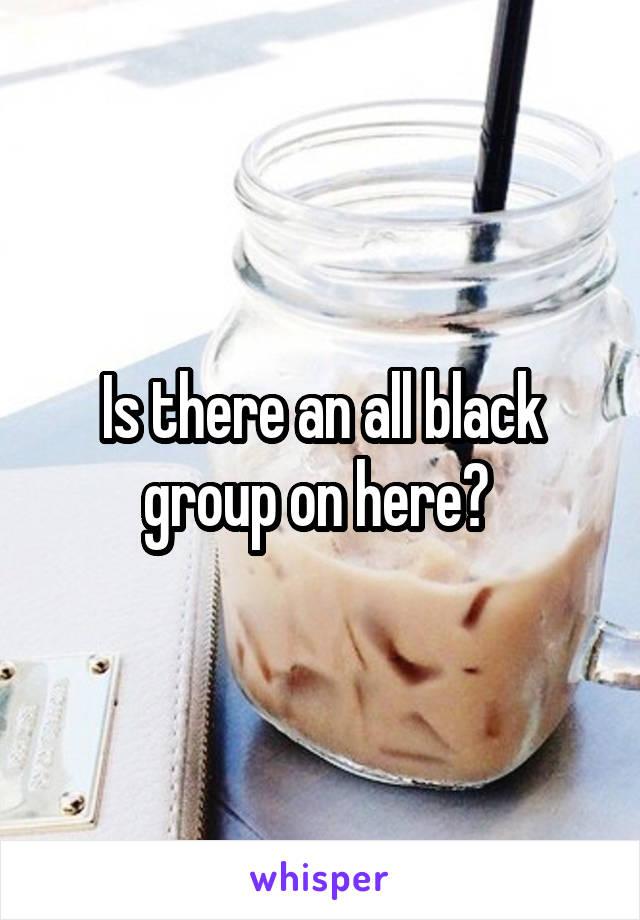 Is there an all black group on here? 