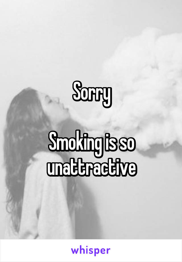 Sorry

Smoking is so unattractive