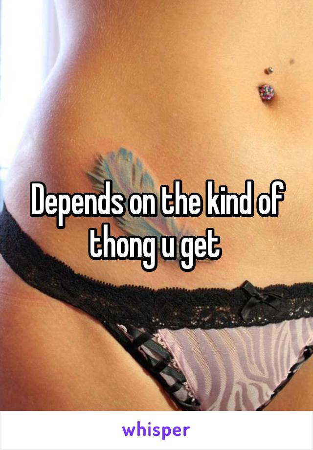 Depends on the kind of thong u get 