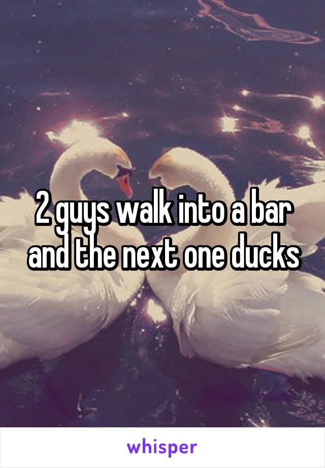 2 guys walk into a bar and the next one ducks