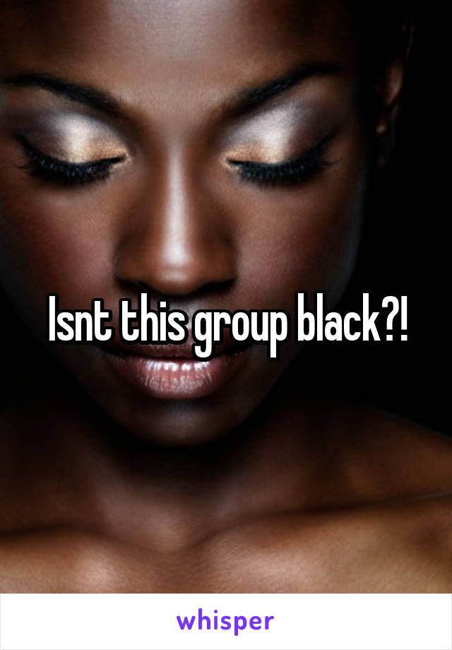 Isnt this group black?!