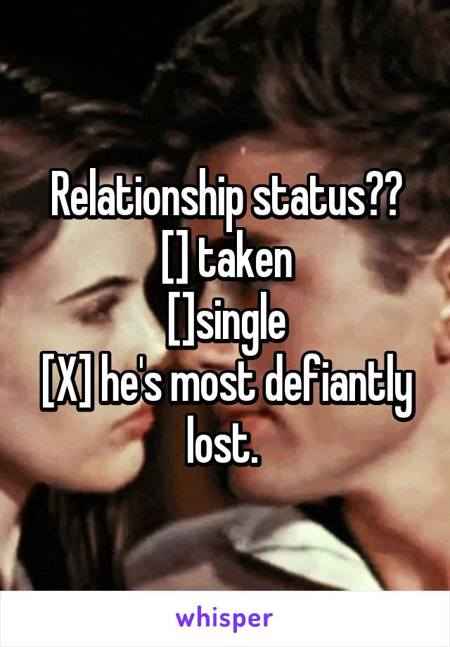 Relationship status??
[] taken
[]single
[X] he's most defiantly lost. 