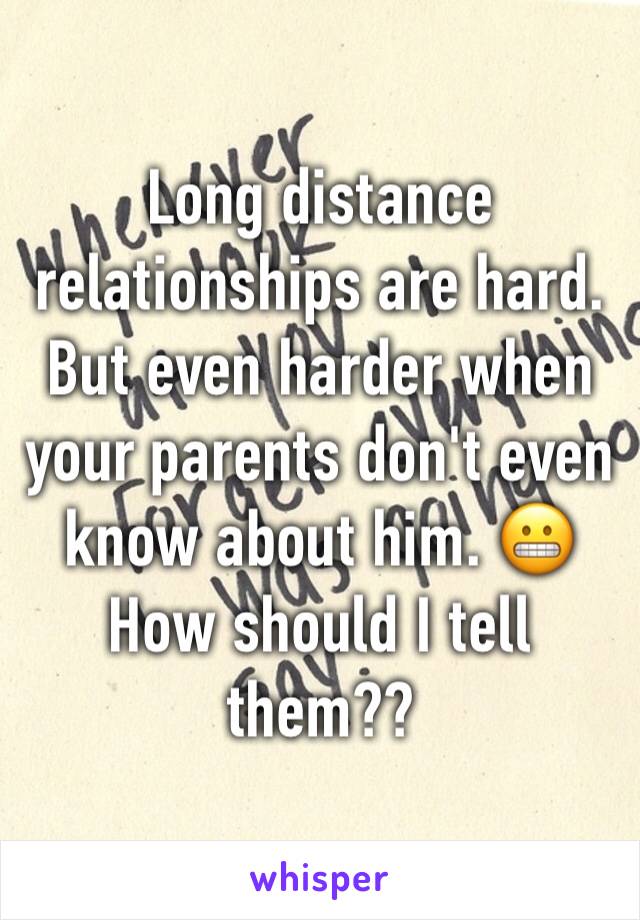 Long distance relationships are hard. But even harder when your parents don't even know about him. 😬 How should I tell them?? 