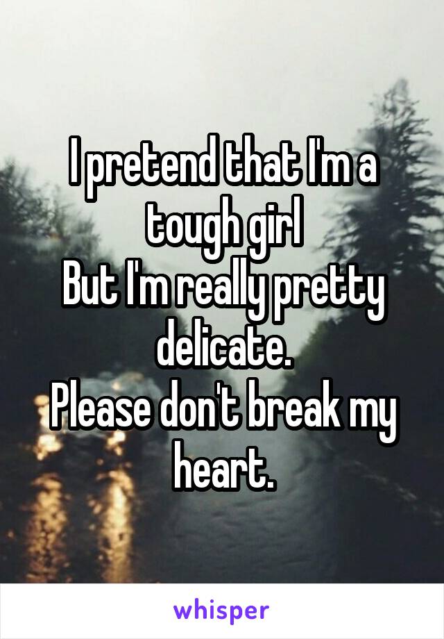 I pretend that I'm a tough girl
But I'm really pretty delicate.
Please don't break my heart.