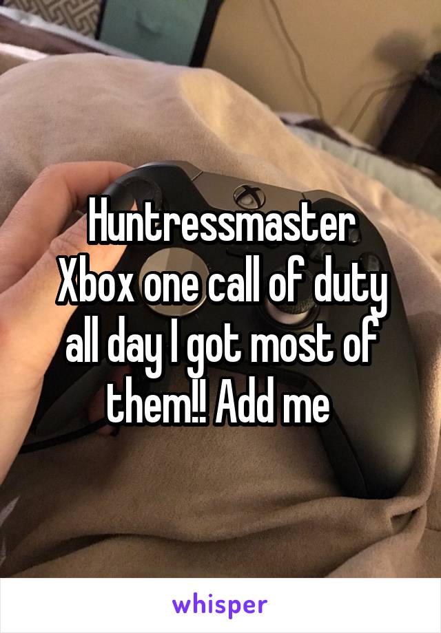 Huntressmaster
Xbox one call of duty all day I got most of them!! Add me 