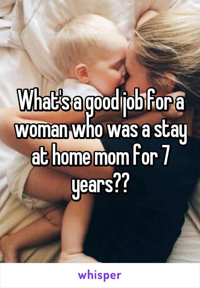 What's a good job for a woman who was a stay at home mom for 7 years??