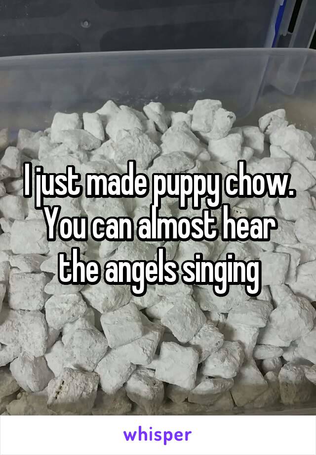 I just made puppy chow. You can almost hear the angels singing