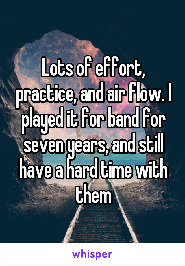 Lots of effort, practice, and air flow. I played it for band for seven years, and still have a hard time with them