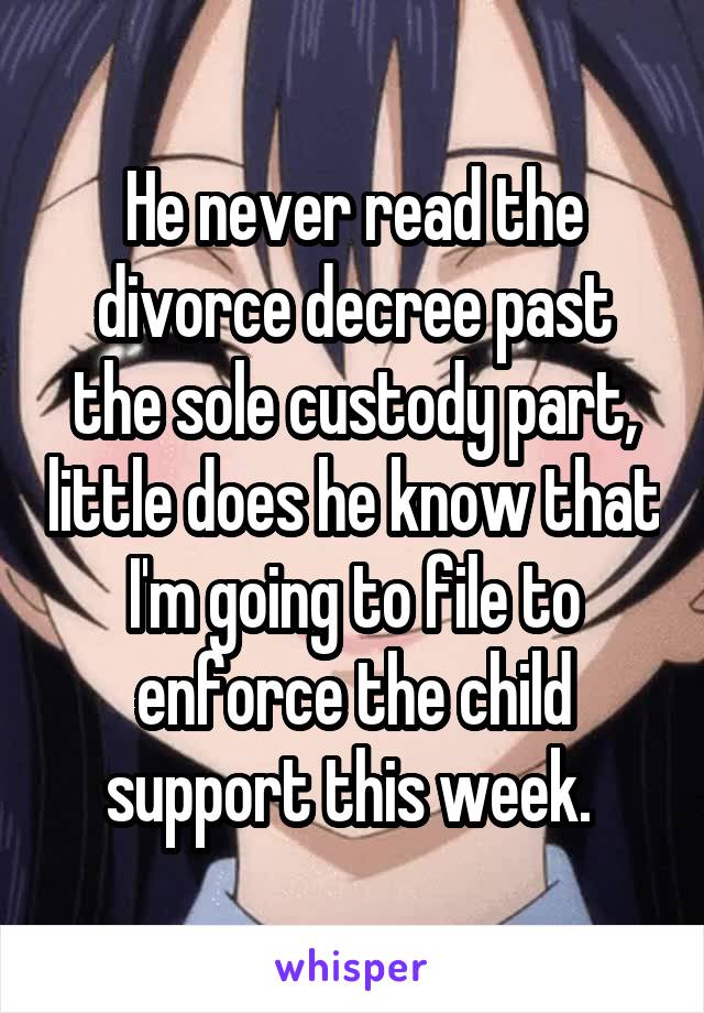 He never read the divorce decree past the sole custody part, little does he know that I'm going to file to enforce the child support this week. 