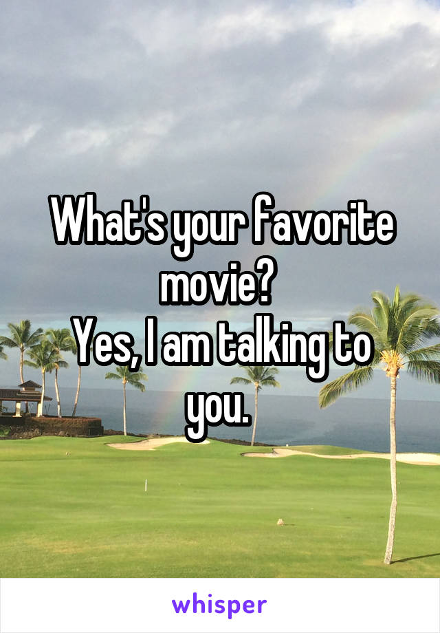 What's your favorite movie? 
Yes, I am talking to you. 