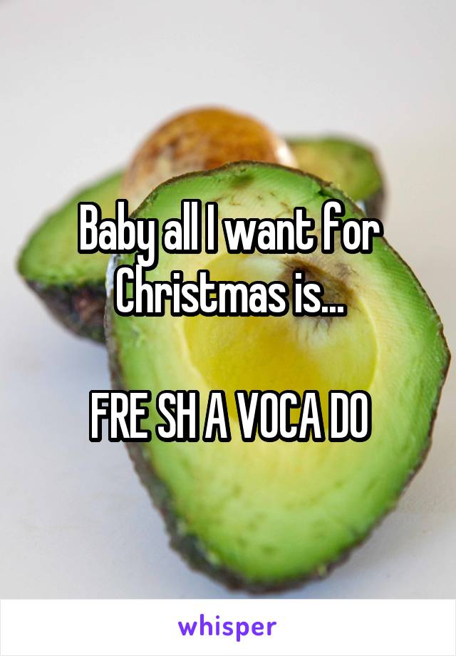 Baby all I want for Christmas is...

FRE SH A VOCA DO