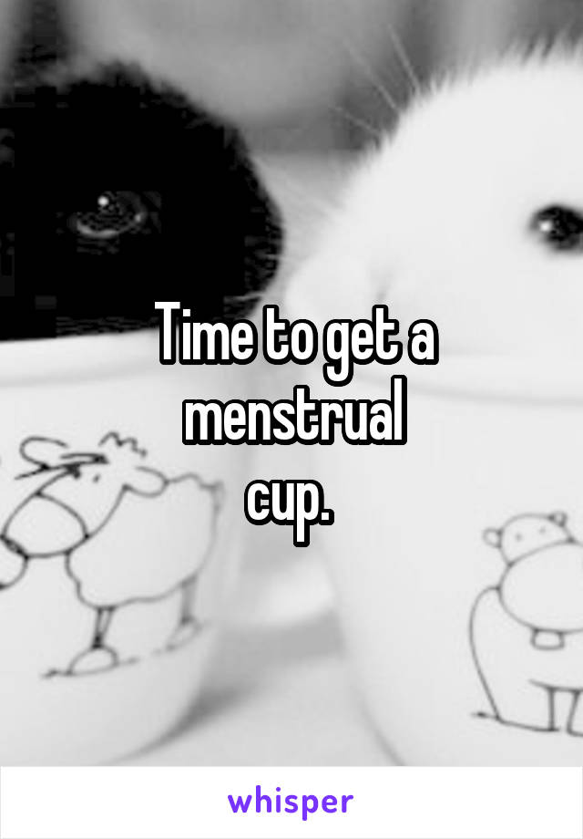 Time to get a menstrual
cup. 