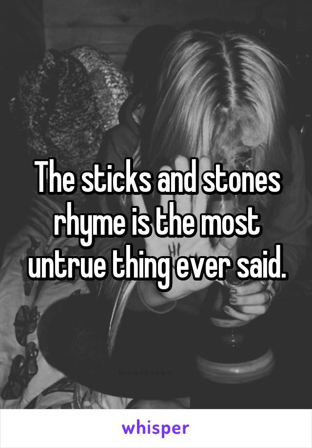 The sticks and stones rhyme is the most untrue thing ever said.