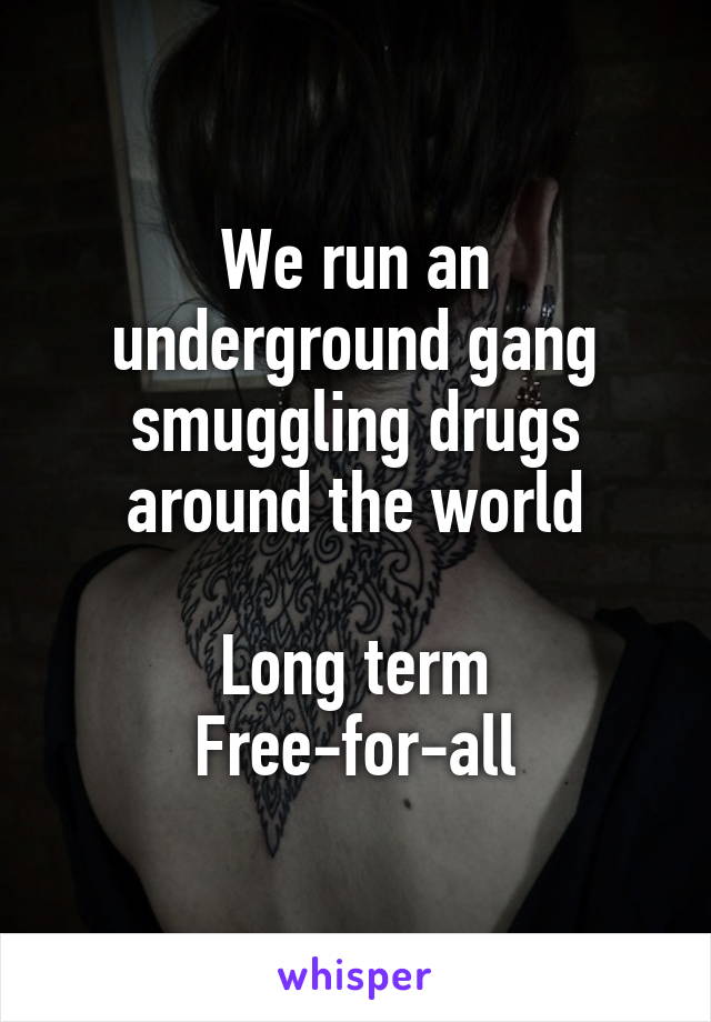 We run an underground gang smuggling drugs around the world

Long term
Free-for-all