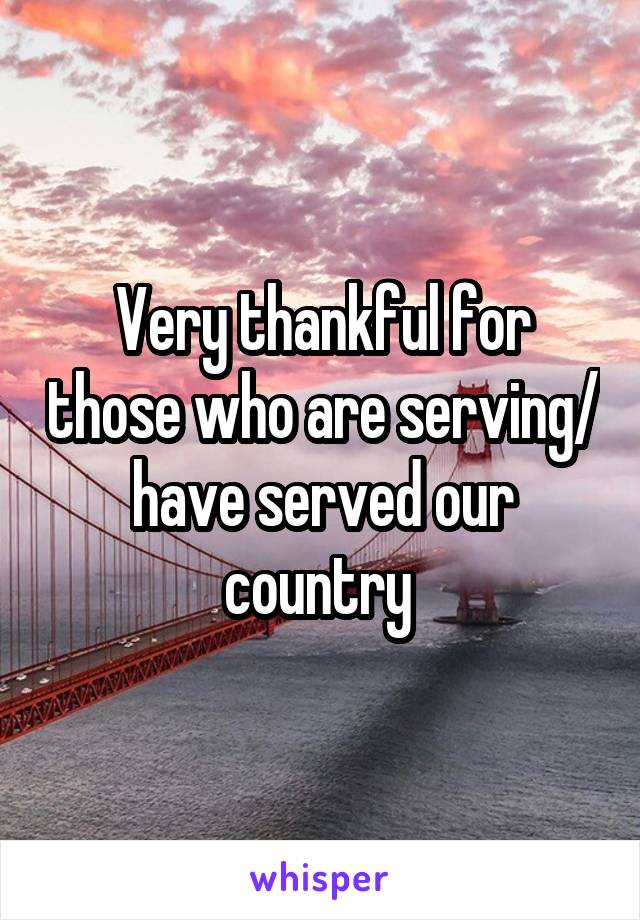 Very thankful for those who are serving/ have served our country 