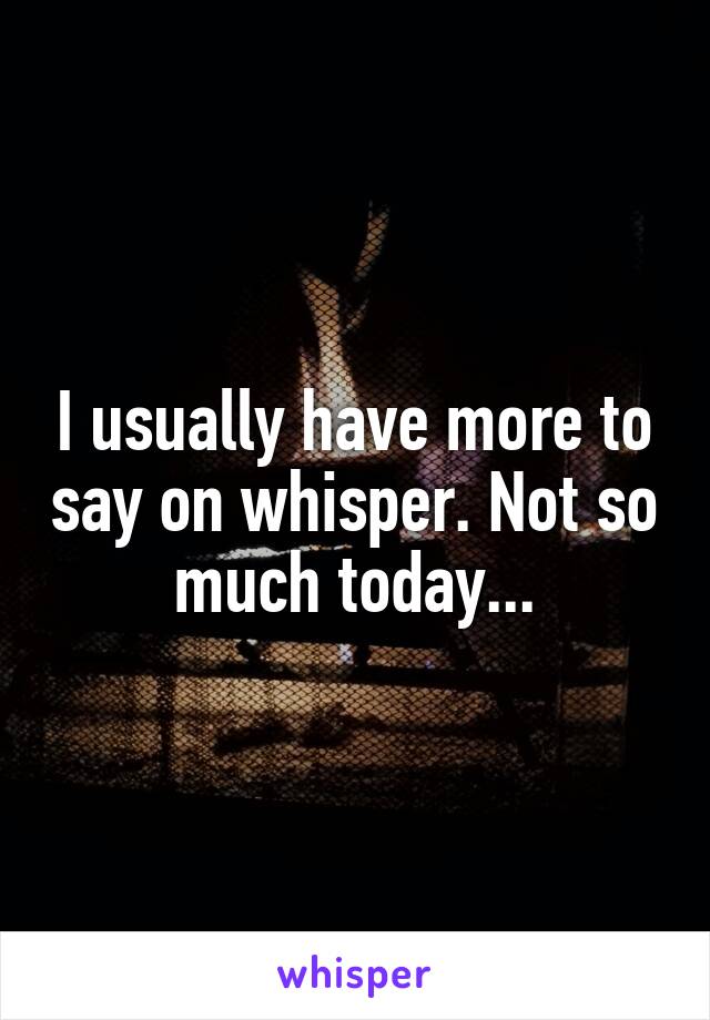 I usually have more to say on whisper. Not so much today...