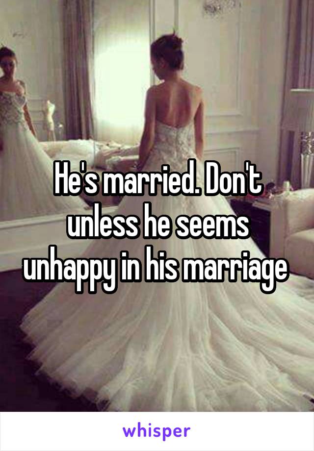 He's married. Don't unless he seems unhappy in his marriage 