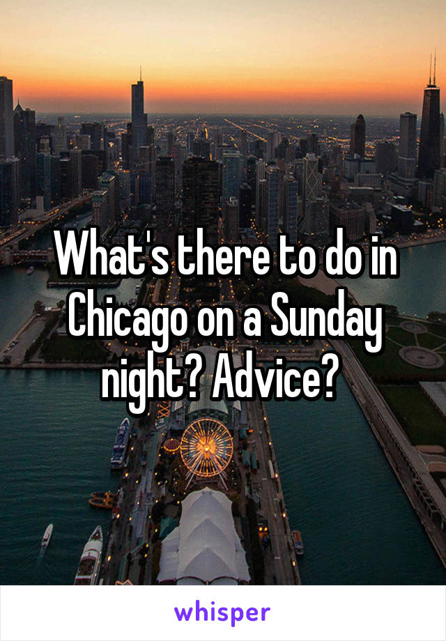 What's there to do in Chicago on a Sunday night? Advice? 