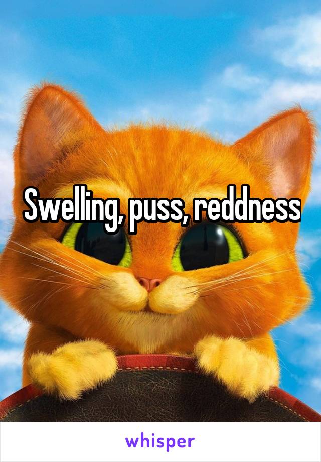 Swelling, puss, reddness
