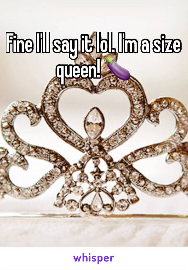 Fine I'll say it lol. I'm a size queen! 🍆