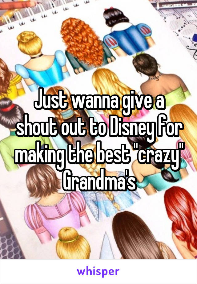 Just wanna give a shout out to Disney for making the best "crazy" Grandma's