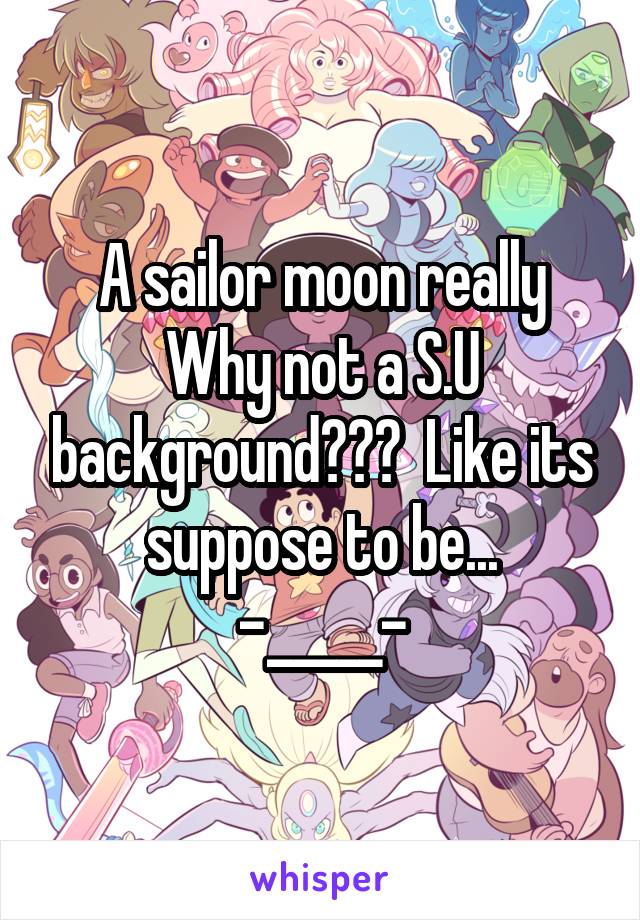 A sailor moon really Why not a S.U background???  Like its suppose to be...
-_____-