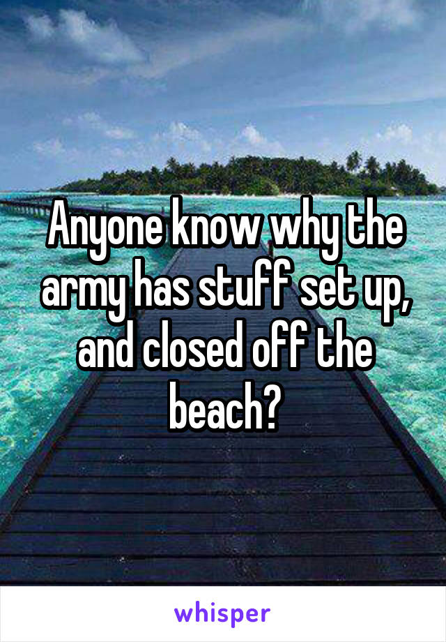 Anyone know why the army has stuff set up, and closed off the beach?