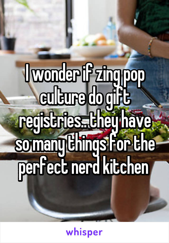 I wonder if zing pop culture do gift registries.. they have so many things for the perfect nerd kitchen 