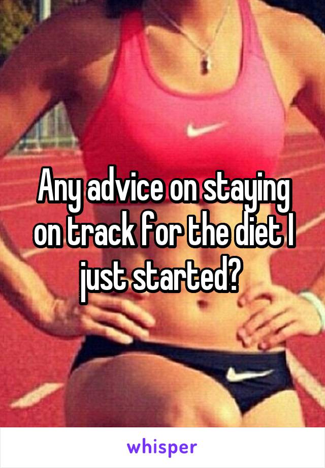 Any advice on staying on track for the diet I just started? 