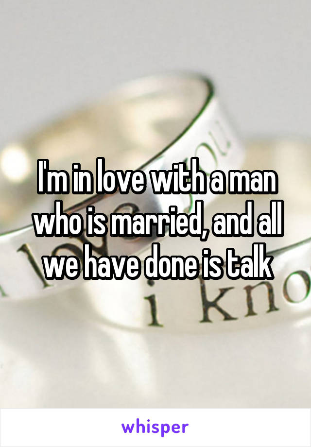 I'm in love with a man who is married, and all we have done is talk