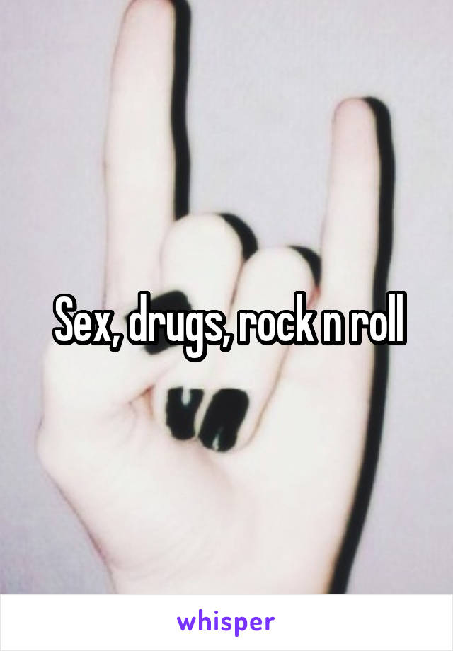 Sex, drugs, rock n roll