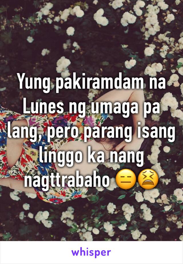 Yung pakiramdam na Lunes ng umaga pa lang, pero parang isang linggo ka nang nagttrabaho 😑😫