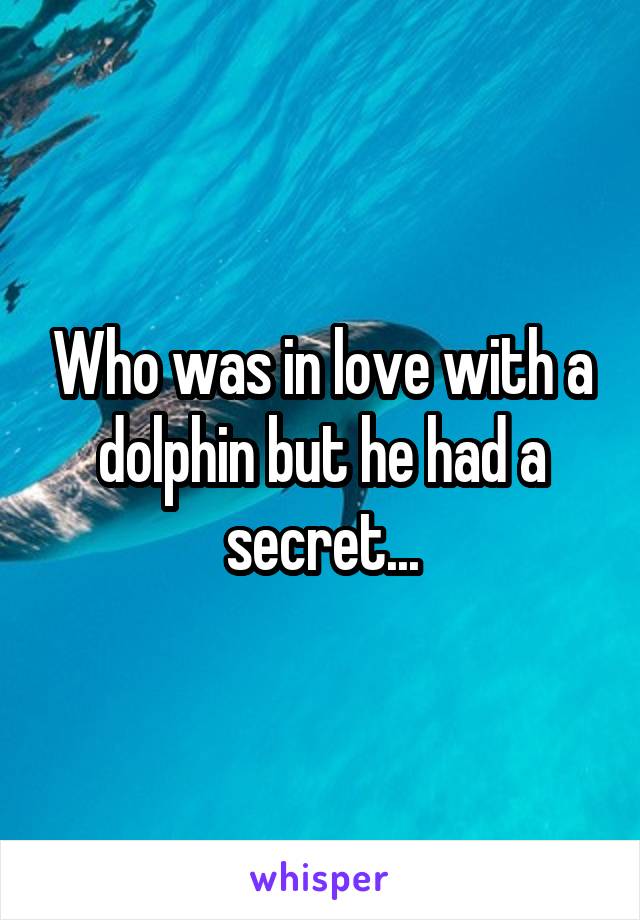 Who was in love with a dolphin but he had a secret...