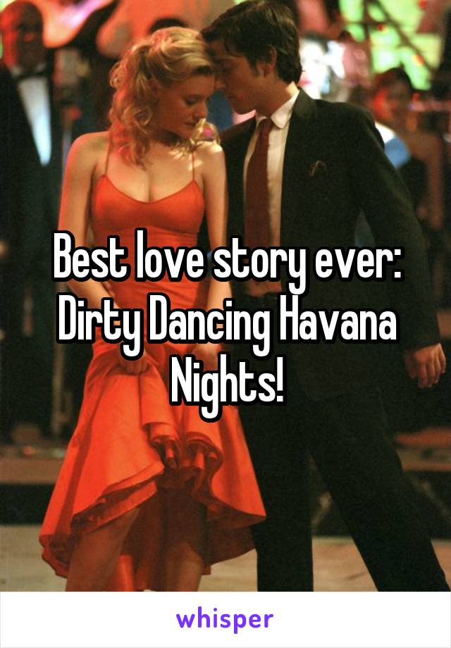 Best love story ever:
Dirty Dancing Havana Nights!