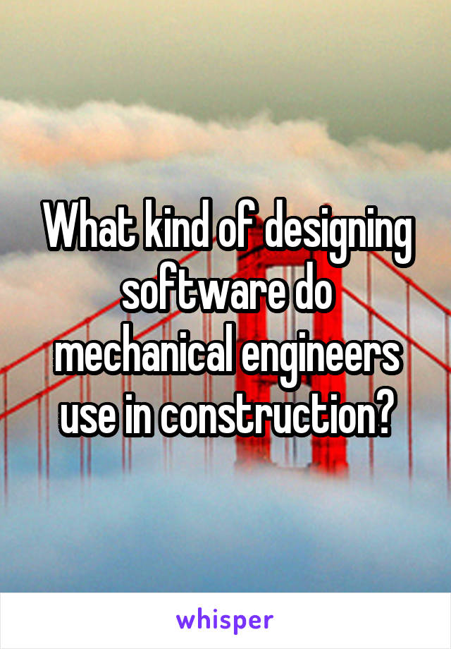 What kind of designing software do mechanical engineers use in construction?