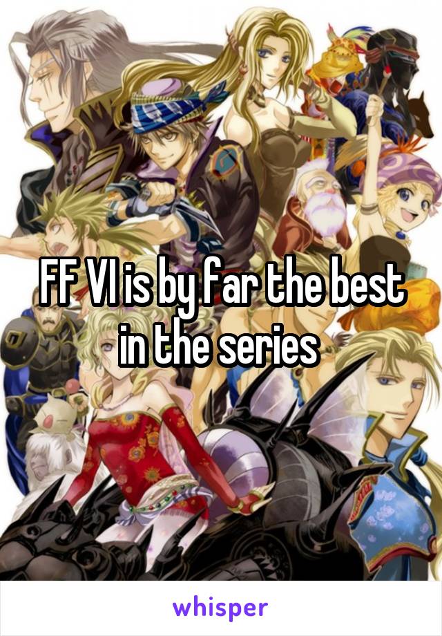 FF VI is by far the best in the series 