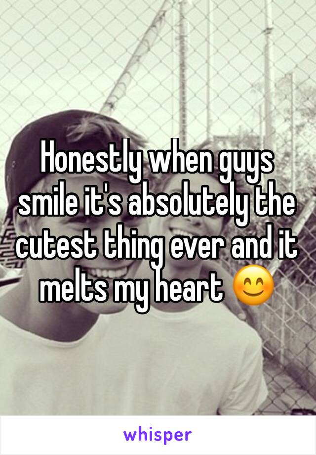 Honestly when guys smile it's absolutely the cutest thing ever and it melts my heart 😊