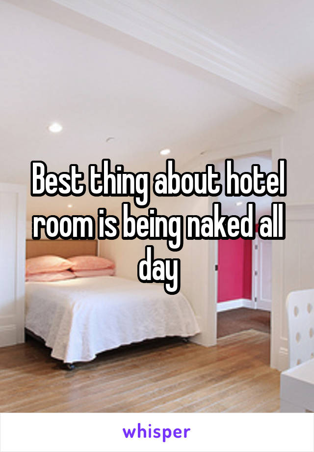 Best thing about hotel room is being naked all day