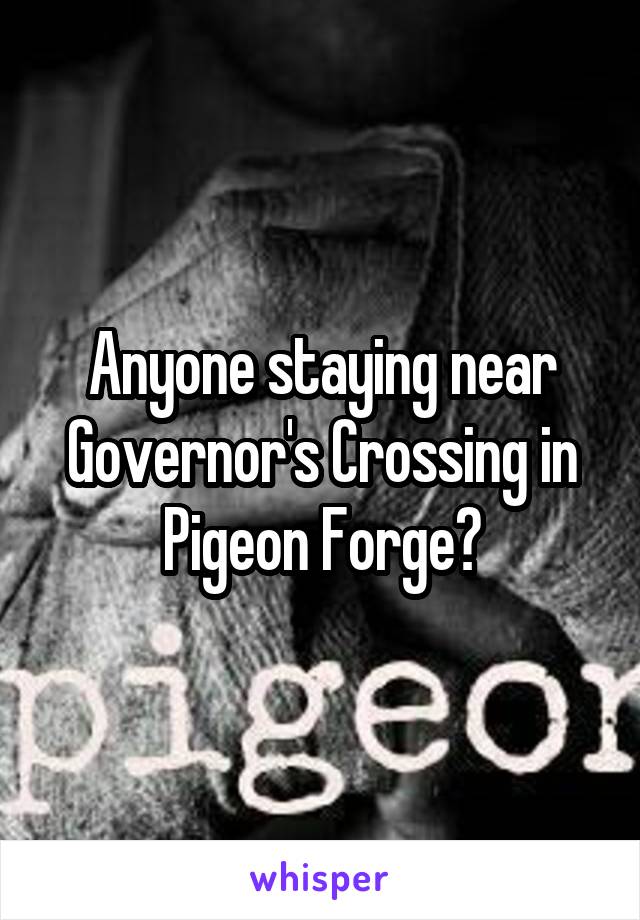 Anyone staying near Governor's Crossing in Pigeon Forge?