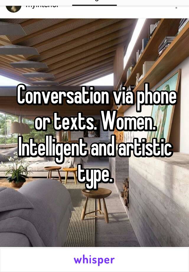  Conversation via phone or texts. Women. Intelligent and artistic type.