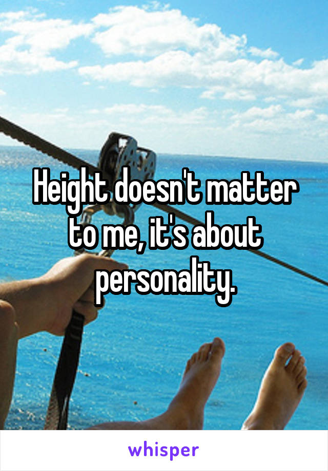 Height doesn't matter to me, it's about personality.