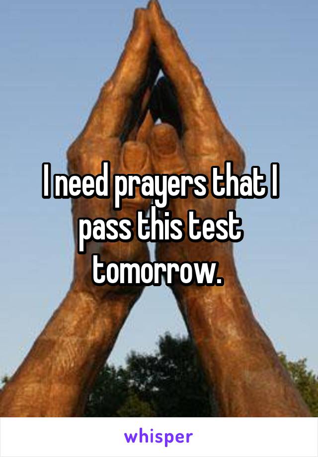 I need prayers that I pass this test tomorrow. 