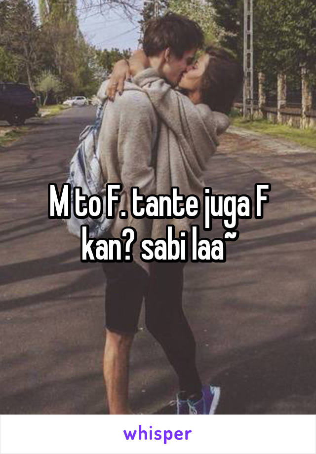 M to F. tante juga F kan? sabi laa~