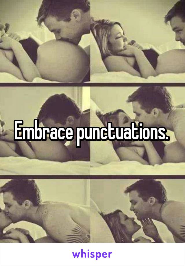 Embrace punctuations. 